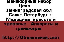 маникюрный набор › Цена ­ 400 - Ленинградская обл., Санкт-Петербург г. Медицина, красота и здоровье » Аппараты и тренажеры   